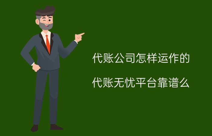 代账公司怎样运作的 代账无忧平台靠谱么？